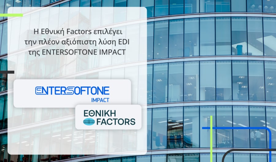 Εθνική Factors: Eπιλέγει την πλέον αξιόπιστη λύση EDI της ENTERSOFTONE IMPACT